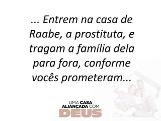 ... Entrem na casa de
Raabe, a prostituta, e
tragam a família dela
para fora, conforme
vocês prometeram...
 