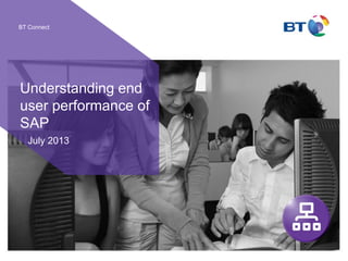 BT Connect
Understanding end
user performance of
SAP
July 2013
 