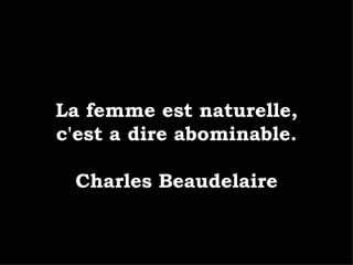 La femme est naturelle, c'est a dire abominable. Charles Beaudelaire 