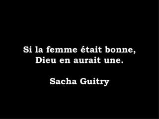 Si la femme était bonne, Dieu en aurait une. Sacha Guitry 