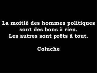 La moitié des hommes politiques sont des bons à rien. Les autres sont prêts à tout. Coluche 