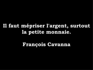 Il faut mépriser l'argent, surtout la petite monnaie. François Cavanna 