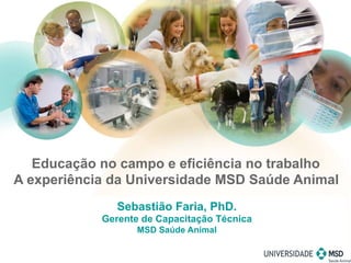 Sebastião Faria, PhD.
Gerente de Capacitação Técnica
MSD Saúde Animal
Educação no campo e eficiência no trabalho
A experiência da Universidade MSD Saúde Animal
 