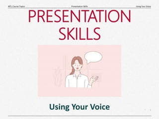 1
|
Using Your Voice
Presentation Skills
MTL Course Topics
PRESENTATION
SKILLS
Using Your Voice
 