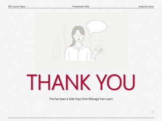 22
|
Using Your Voice
Presentation Skills
MTL Course Topics
THANK YOU
This has been a Slide Topic from Manage Train Learn
 