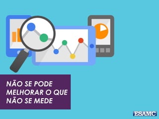 NÃO SE PODE
MELHORAR O QUE
NÃO SE MEDE
 