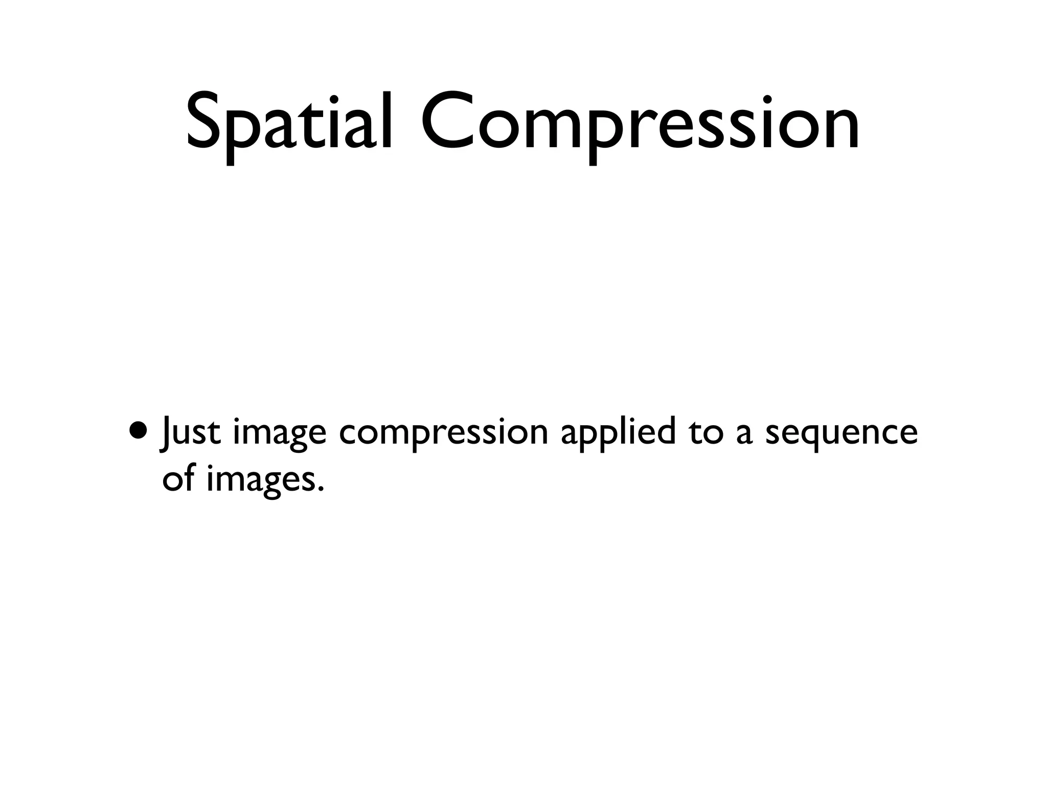 Spatial Compression


• Just image compression applied to a sequence
  of images.
 