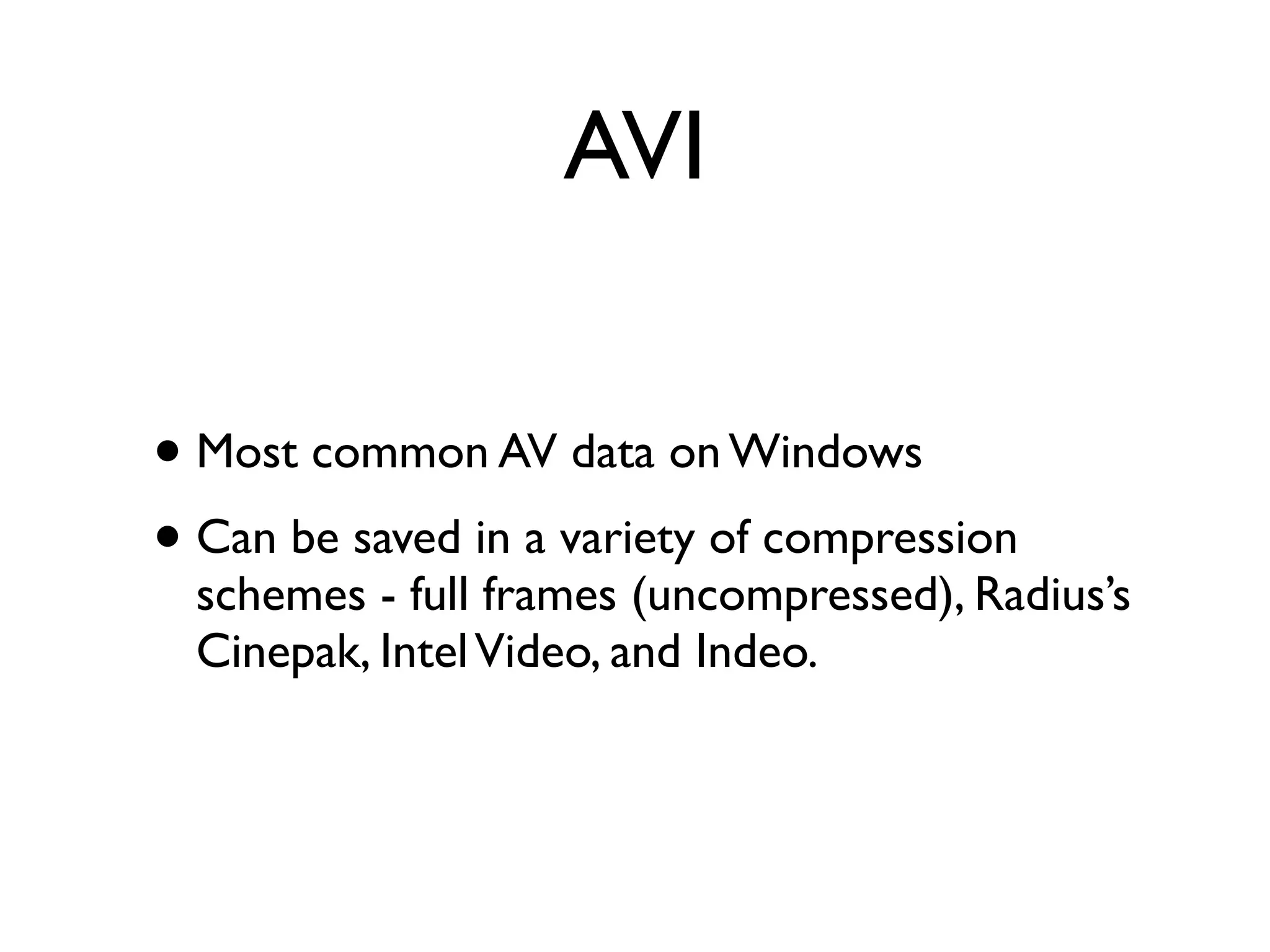 AVI


• Most common AV data on Windows
• Can be saved in a variety of compression
  schemes - full frames (uncompressed), Radius’s
  Cinepak, Intel Video, and Indeo.
 