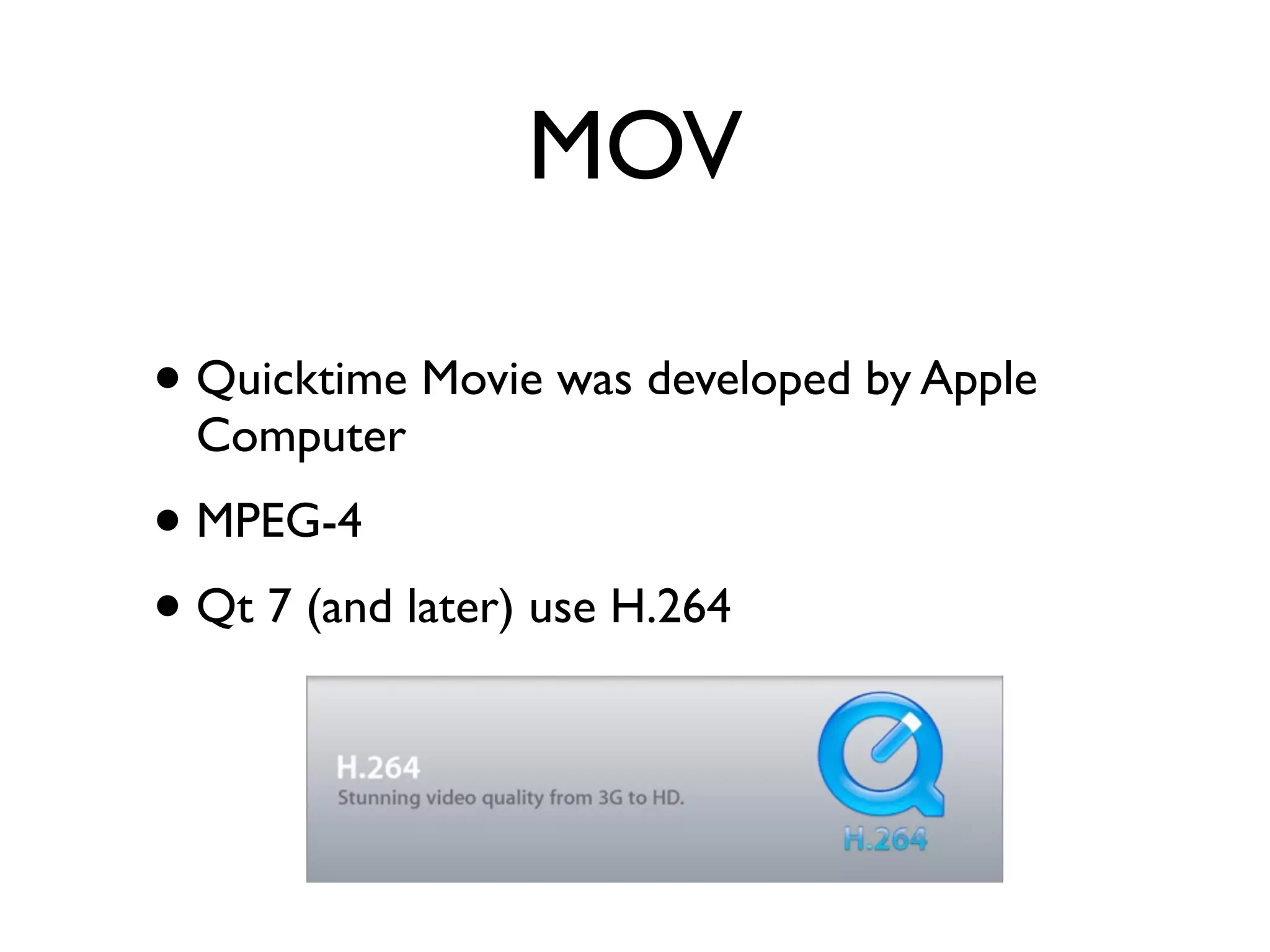 MOV

• Quicktime Movie was developed by Apple
  Computer
• MPEG-4
• Qt 7 (and later) use H.264
 