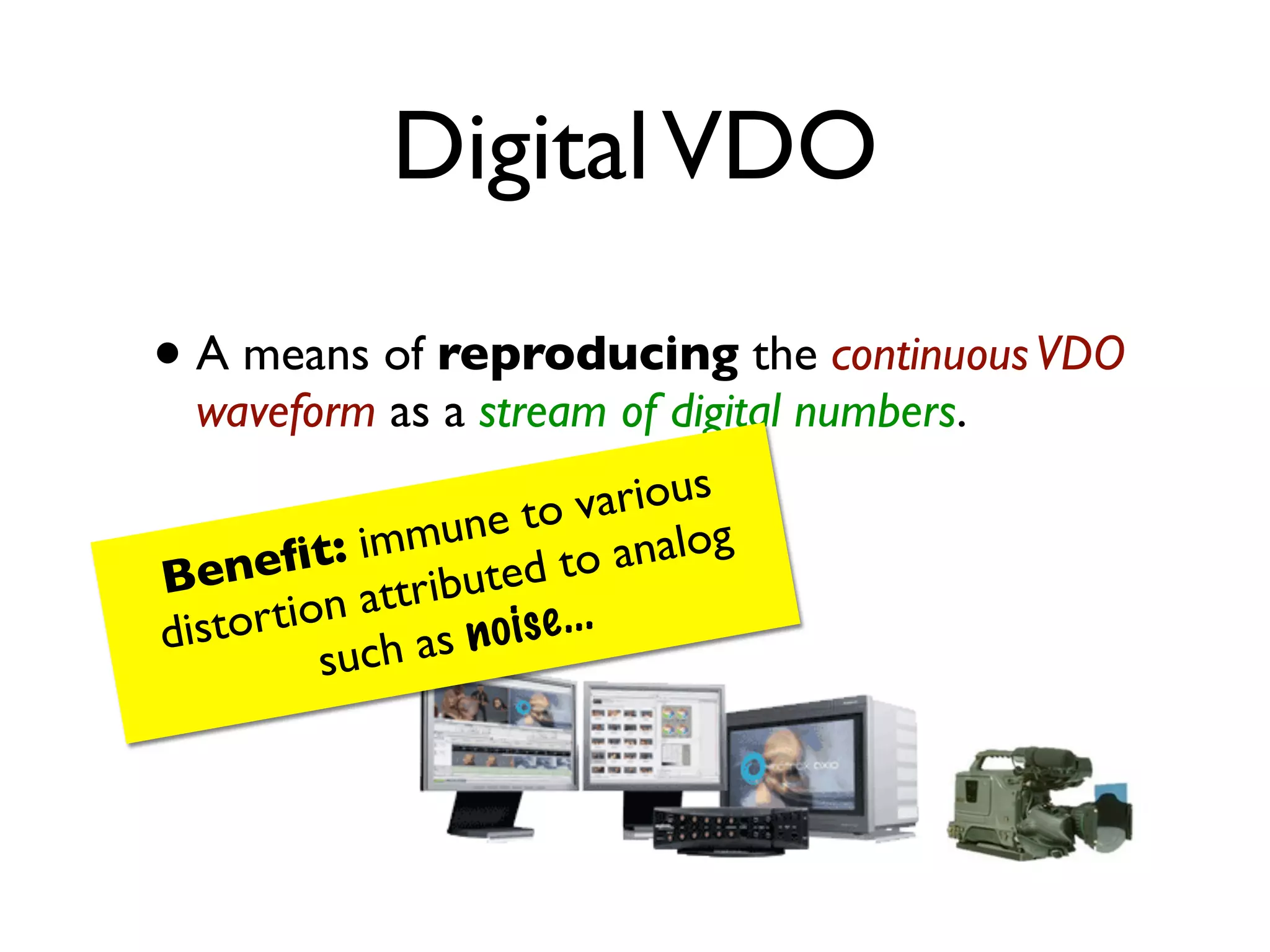 Digital VDO

• A means of reproducing the continuous VDO
  waveform as a stream of digital numbers.

                         to va  rious
           t: im mune           analog
B  eneﬁ ttributed to
di stor tion a          ise ...
           such  as n o
 