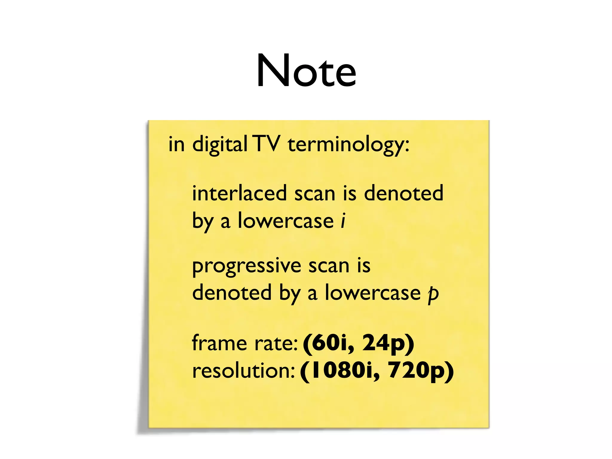 Note
in digital TV terminology:

  interlaced scan is denoted
  by a lowercase i
  progressive scan is
  denoted by a lowercase p

  frame rate: (60i, 24p)
  resolution: (1080i, 720p)
 