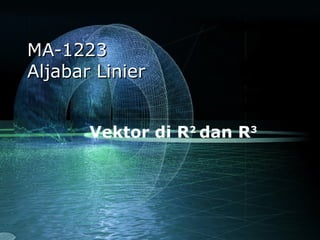 MA-1223
Aljabar Linier
Vektor di R2 dan R3

 