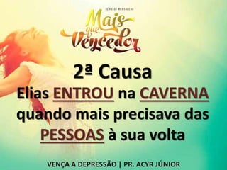 2ª Causa
Elias ENTROU na CAVERNA
quando mais precisava das
PESSOAS à sua volta
 