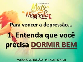 Para vencer a depressão...
1. Entenda que você
precisa DORMIR BEM
 