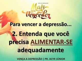 Para vencer a depressão...
2. Entenda que você
precisa ALIMENTAR-SE
adequadamente
 