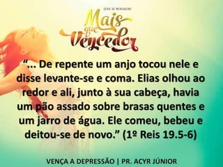 “... De repente um anjo tocou nele e
disse levante-se e coma. Elias olhou ao
redor e ali, junto à sua cabeça, havia
um pão assado sobre brasas quentes e
um jarro de água. Ele comeu, bebeu e
deitou-se de novo.” (1º Reis 19.5-6)
 