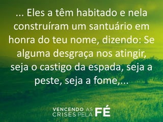 ... Eles a têm habitado e nela
construíram um santuário em
honra do teu nome, dizendo: Se
alguma desgraça nos atingir,
seja o castigo da espada, seja a
peste, seja a fome,...
 