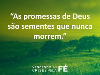 “As promessas de Deus
são sementes que nunca
morrem.”
 