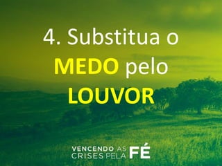 4. Substitua o
MEDO pelo
LOUVOR
 