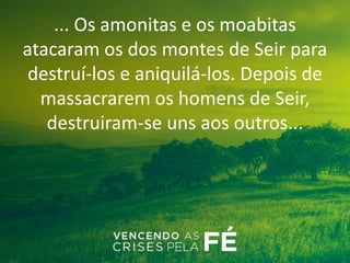 ... Os amonitas e os moabitas
atacaram os dos montes de Seir para
destruí-los e aniquilá-los. Depois de
massacrarem os homens de Seir,
destruiram-se uns aos outros...
 