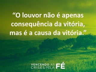 “O louvor não é apenas
consequência da vitória,
mas é a causa da vitória.”
 