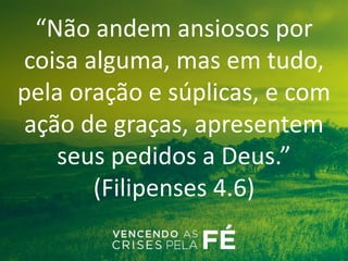 “Não andem ansiosos por
coisa alguma, mas em tudo,
pela oração e súplicas, e com
ação de graças, apresentem
seus pedidos a Deus.”
(Filipenses 4.6)
 