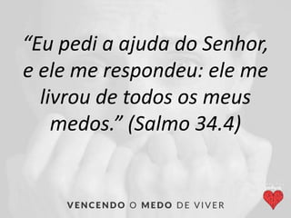 “Eu pedi a ajuda do Senhor,
e ele me respondeu: ele me
livrou de todos os meus
medos.” (Salmo 34.4)
 