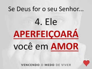 Se Deus for o seu Senhor...
4. Ele
APERFEIÇOARÁ
você em AMOR
 