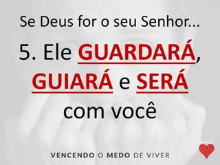 Se Deus for o seu Senhor...
5. Ele GUARDARÁ,
GUIARÁ e SERÁ
com você
 