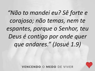 “Não to mandei eu? Sê forte e
corajoso; não temas, nem te
espantes, porque o Senhor, teu
Deus é contigo por onde quer
que andares.” (Josué 1.9)
 