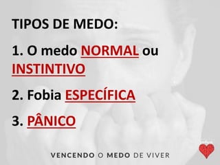 1. O medo NORMAL ou
INSTINTIVO
2. Fobia ESPECÍFICA
3. PÂNICO
TIPOS DE MEDO:
 