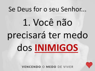 Se Deus for o seu Senhor...
1. Você não
precisará ter medo
dos INIMIGOS
 