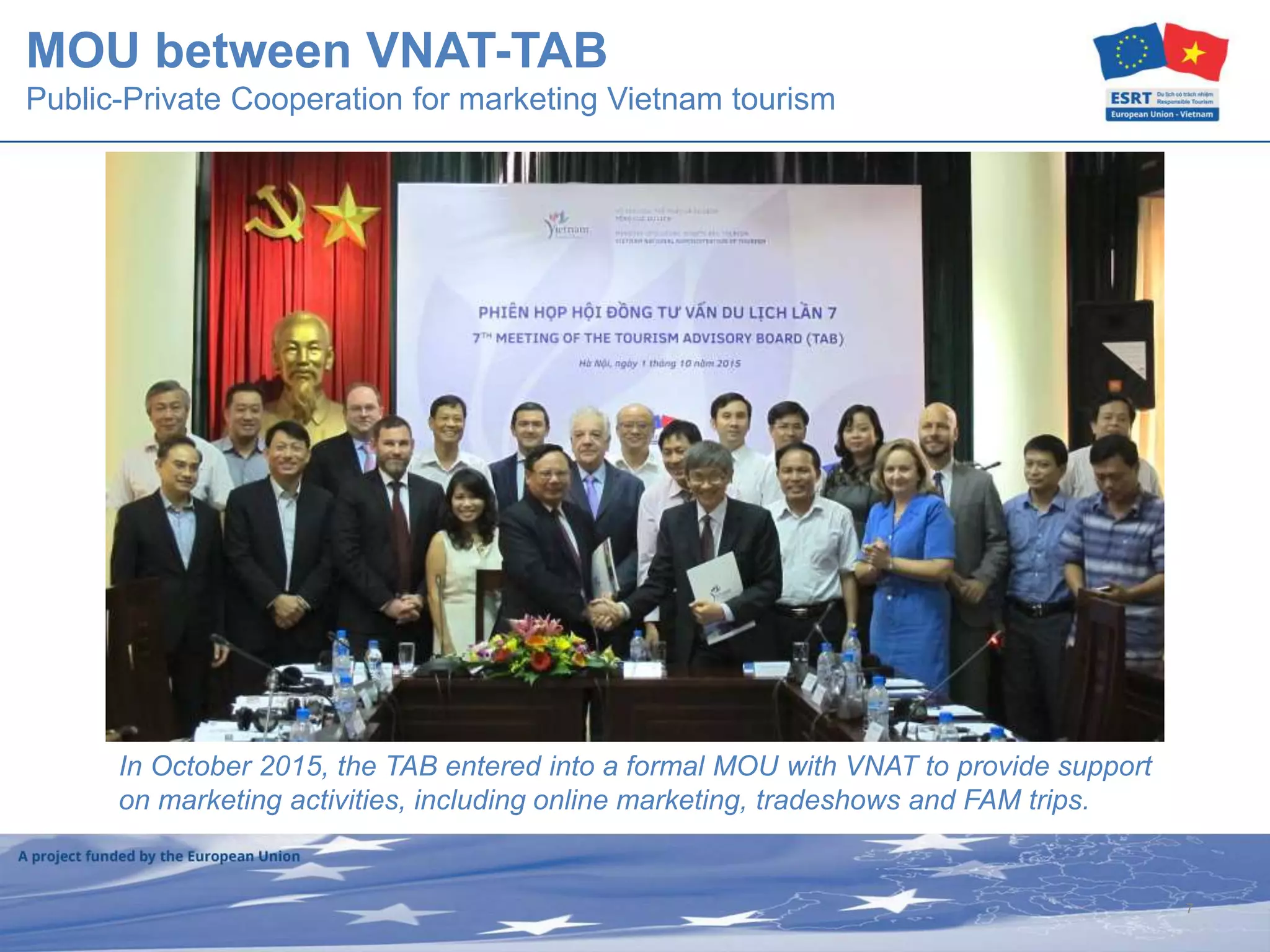 7
MOU between VNAT-TAB
Public-Private Cooperation for marketing Vietnam tourism
In October 2015, the TAB entered into a formal MOU with VNAT to provide support
on marketing activities, including online marketing, tradeshows and FAM trips.
 