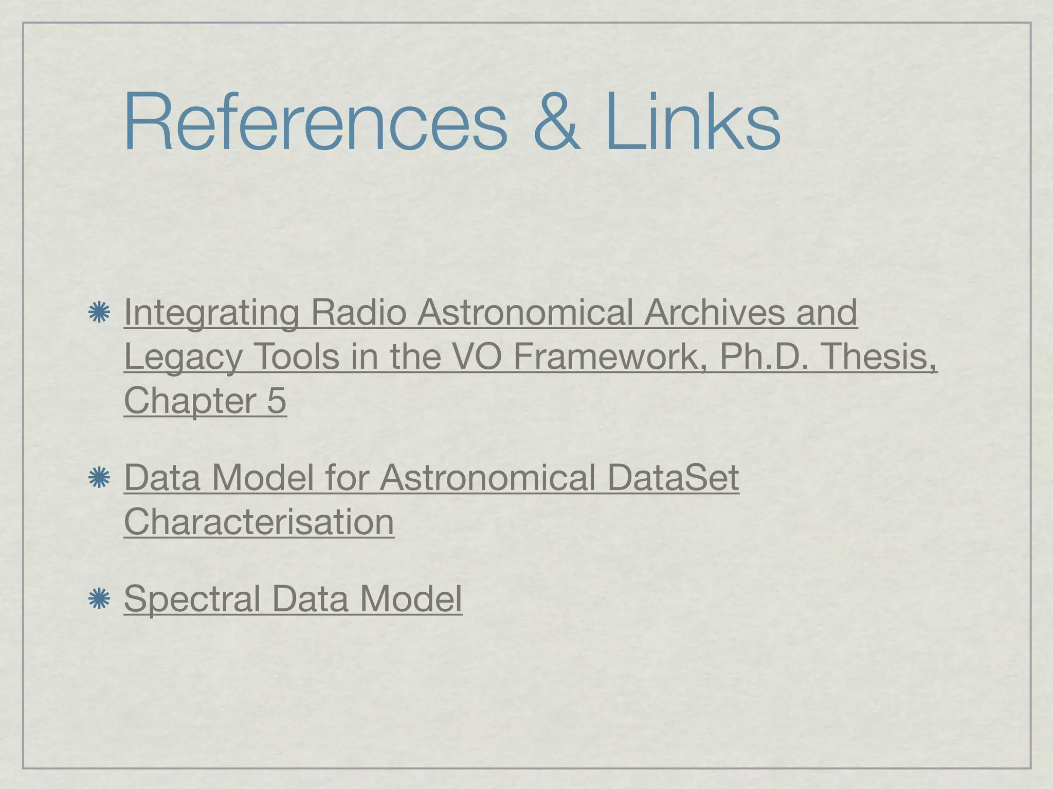 References & Links

Integrating Radio Astronomical Archives and
Legacy Tools in the VO Framework, Ph.D. Thesis,
Chapter 5

Data Model for Astronomical DataSet
Characterisation

Spectral Data Model
 