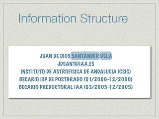 Information Structure

       JUAN DE DIOS SANTANDER VELA
              JDSANT@IAA.ES
INSTITUTO DE ASTROFÍSICA DE ANDALUCÍA (CSIC)
BECARIO I3P DE POSTGRADO (01/2006-12/2006)
BECARIO PREDOCTORAL IAA (03/2005-12/2005)
 