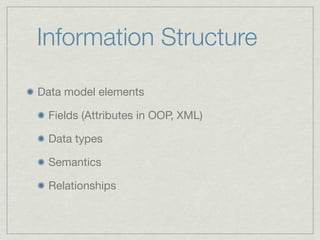 Information Structure

Data model elements

 Fields (Attributes in OOP, XML)

 Data types

 Semantics

 Relationships
 