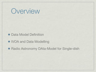 Overview


Data Model Deﬁnition

IVOA and Data Modelling

Radio Astronomy DAta-Model for Single-dish
 