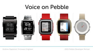 2015 Pebble Developer Retreat
Voice on Pebble
Andrew Stapleton, Firmware Engineer
 
