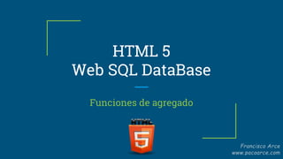 HTML 5
Web SQL DataBase
Funciones de agregado
 