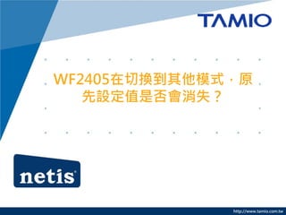 http://www.tamio.com.tw
WF2405在切換到其他模式，原
先設定值是否會消失？
 