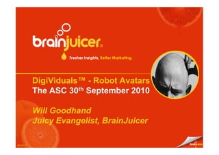 DigiViduals™ - Robot Avatars
           The ASC 30th September 2010

           Will Goodhand
           Juicy Evangelist, BrainJuicer

                                           1

Month Yr
 
