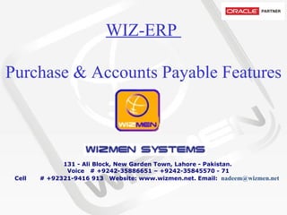 WIZ-ERP  Purchase & Accounts Payable Features           131 - Ali Block, New Garden Town, Lahore - Pakistan.   Voice   # +9242-35886651 – +9242-35845570 - 71 Cell       # +92321-9416 913  Website: www.wizmen.net. Email:   nadeem@wizmen.net     