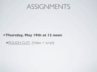ASSIGNMENTS



Thursday,   May 19th at 12 noon:

 ROUGH   CUT! {Video + script}
 