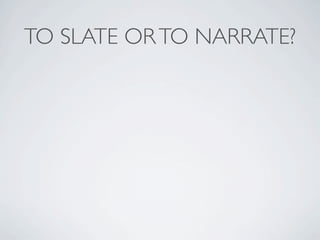 TO SLATE OR TO NARRATE?
 