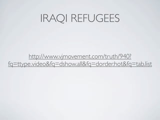 IRAQI REFUGEES


       http://www.vjmovement.com/truth/940?
fq=ttype.video&fq=dshow.all&fq=dorder.hot&fq=tab.list
 