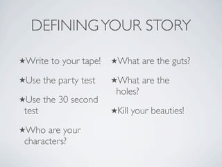 DEFINING YOUR STORY

Write    to your tape!   What     are the guts?
Use    the party test    What     are the
                           holes?
Use    the 30 second
 test                     Kill   your beauties!
Who   are your
 characters?
 