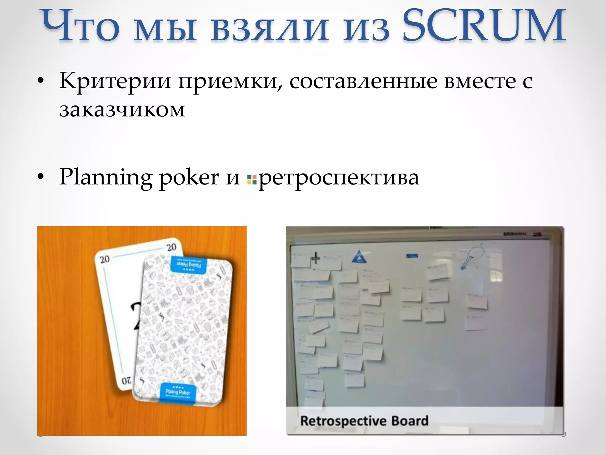 Что мы взяли из SCRUM
• Критерии приемки, составленные вместе с
заказчиком
• Planning poker и ретроспектива
 