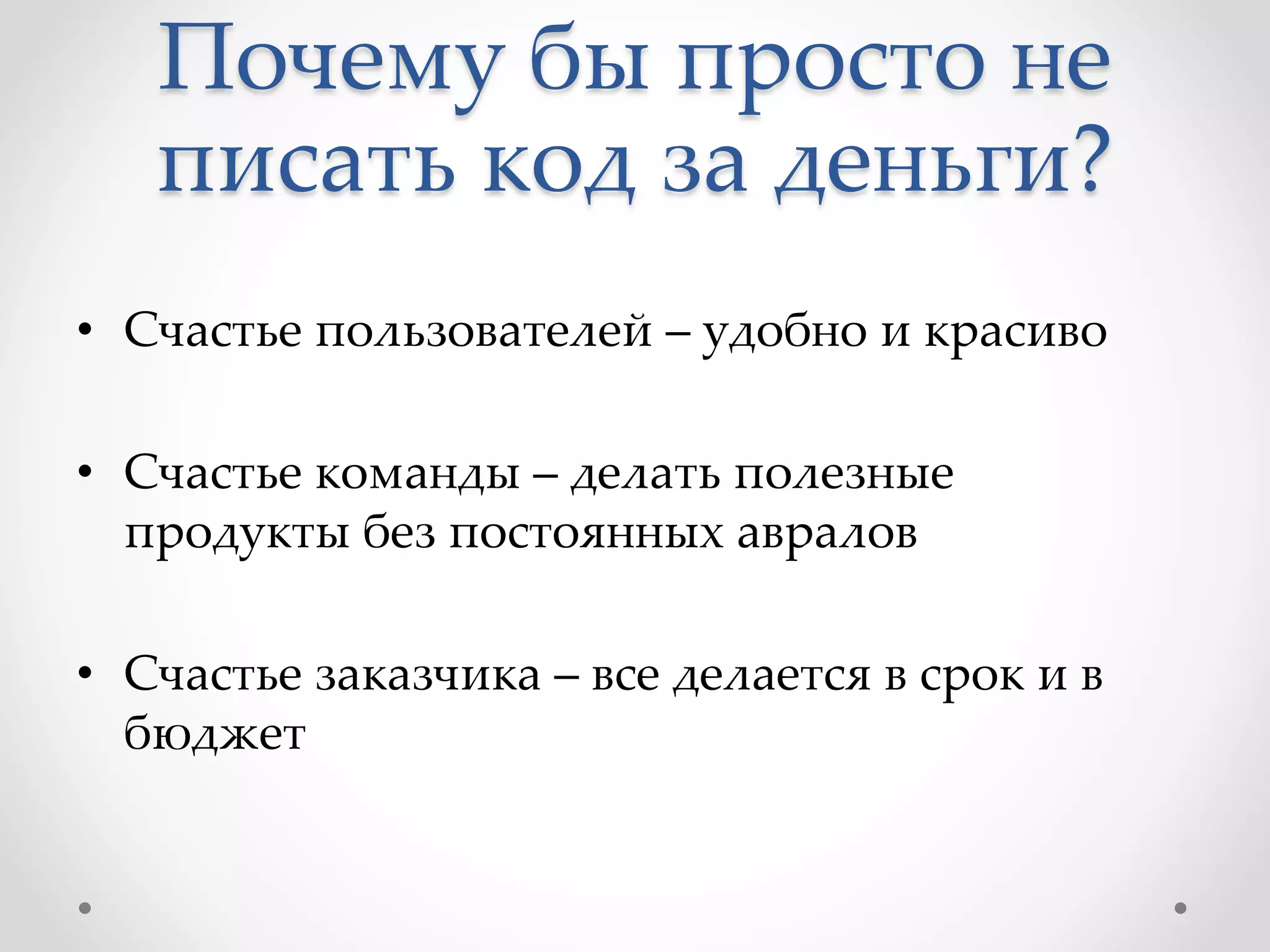 Почему бы просто не
писать код за деньги?
• Счастье пользователей – удобно и красиво
• Счастье команды – делать полезные
продукты без постоянных авралов
• Счастье заказчика – все делается в срок и в
бюджет
 