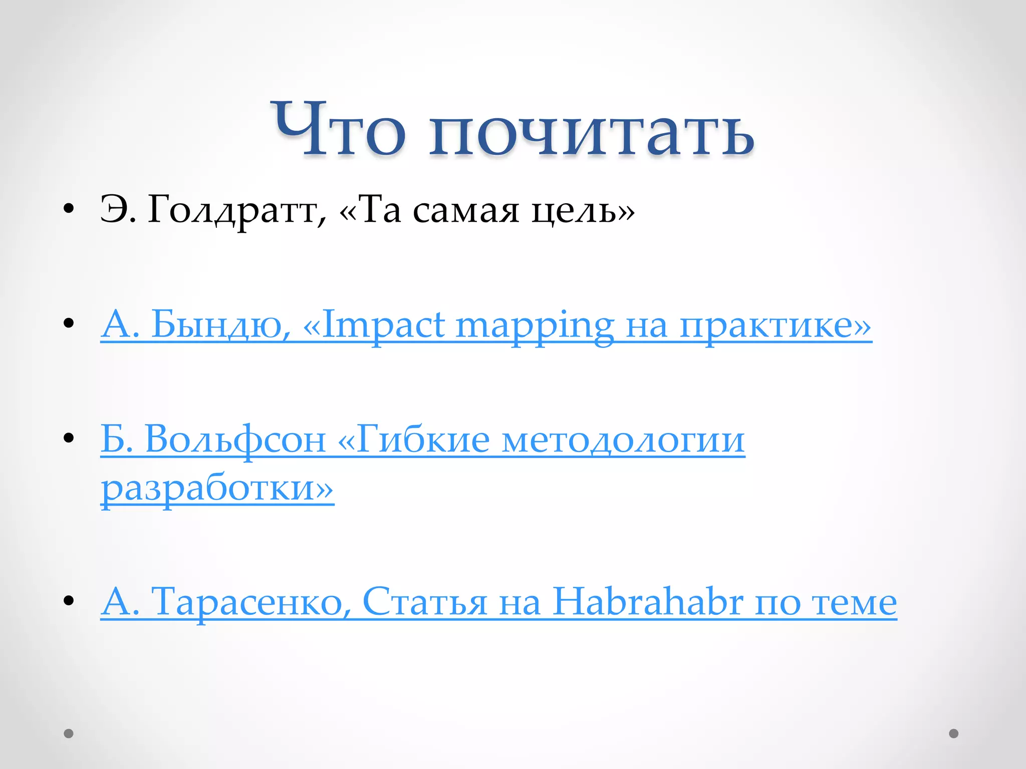 Что почитать
• Э. Голдратт, «Та самая цель»
• А. Бындю, «Impact mapping на практике»
• Б. Вольфсон «Гибкие методологии
разработки»
• А. Тарасенко, Статья на Habrahabr по теме
 