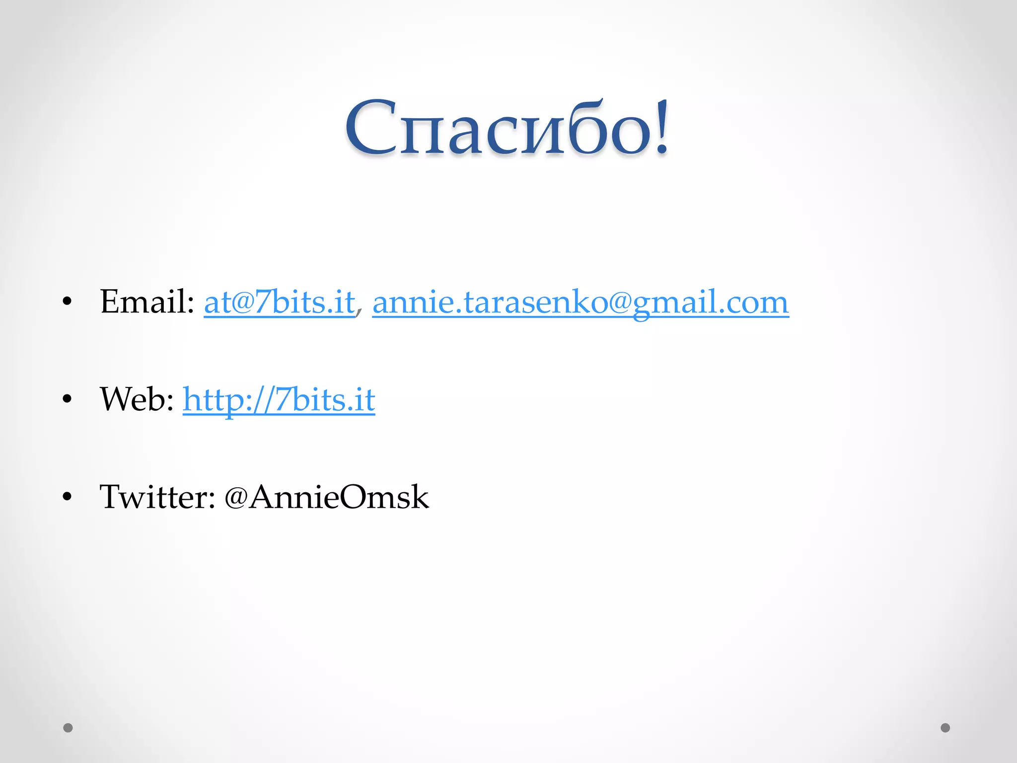 Спасибо!
• Email: at@7bits.it, annie.tarasenko@gmail.com
• Web: http://7bits.it
• Twitter: @AnnieOmsk
 